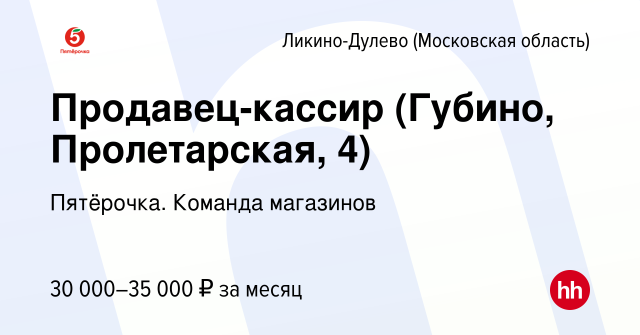 Вакансия Продавец-кассир (Губино, Пролетарская, 4) в Ликино-Дулево  (Московская область), работа в компании Пятёрочка. Команда магазинов  (вакансия в архиве c 16 июня 2022)