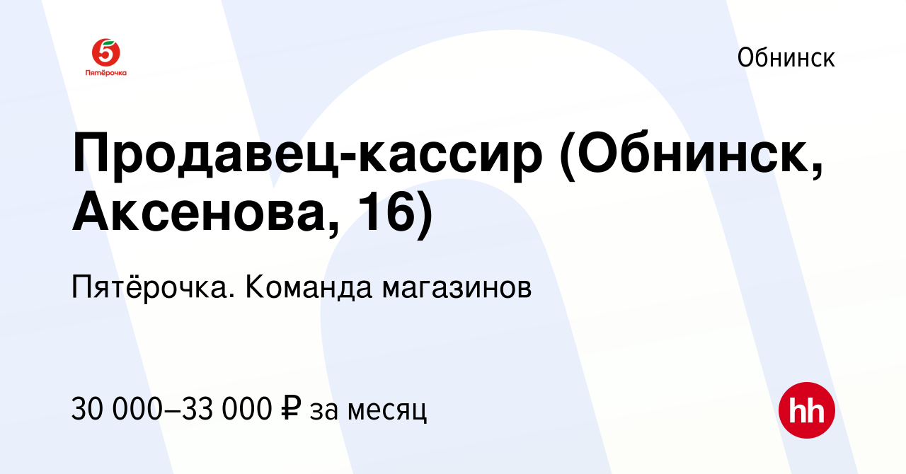 Вакансия Продавец-кассир (Обнинск, Аксенова, 16) в Обнинске, работа в  компании Пятёрочка. Команда магазинов (вакансия в архиве c 10 февраля 2023)