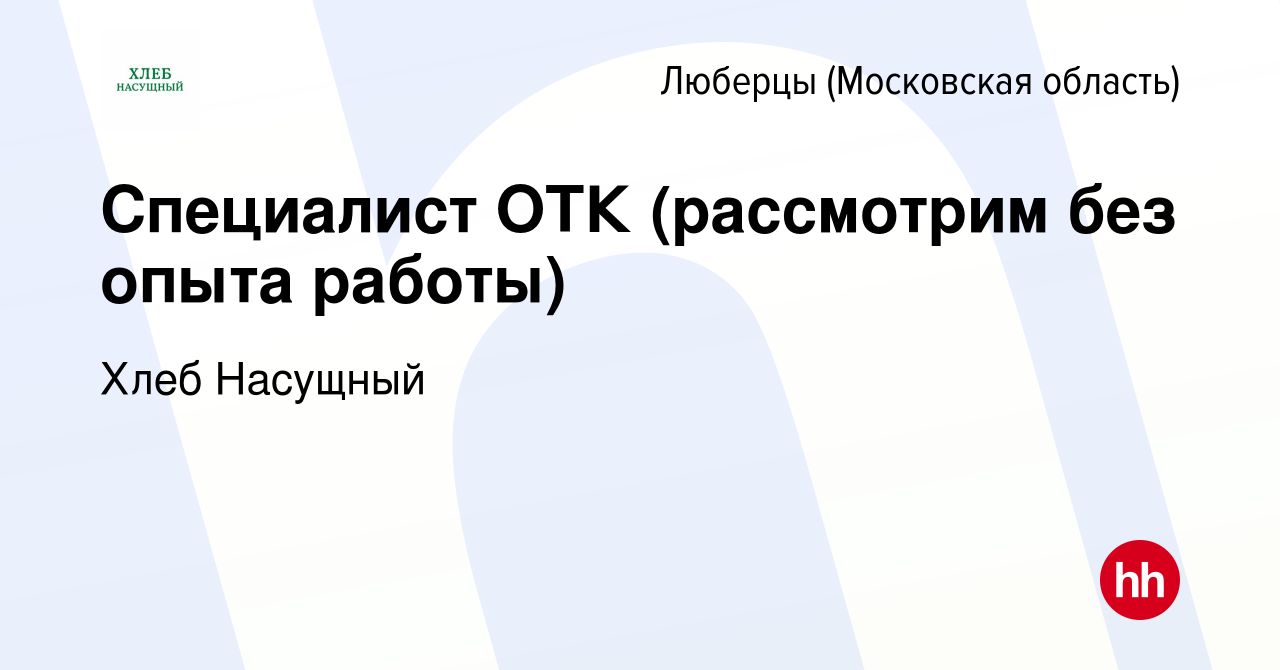 Вакансия Специалист ОТК (рассмотрим без опыта работы) в Люберцах, работа в  компании Хлеб Насущный (вакансия в архиве c 19 июля 2022)