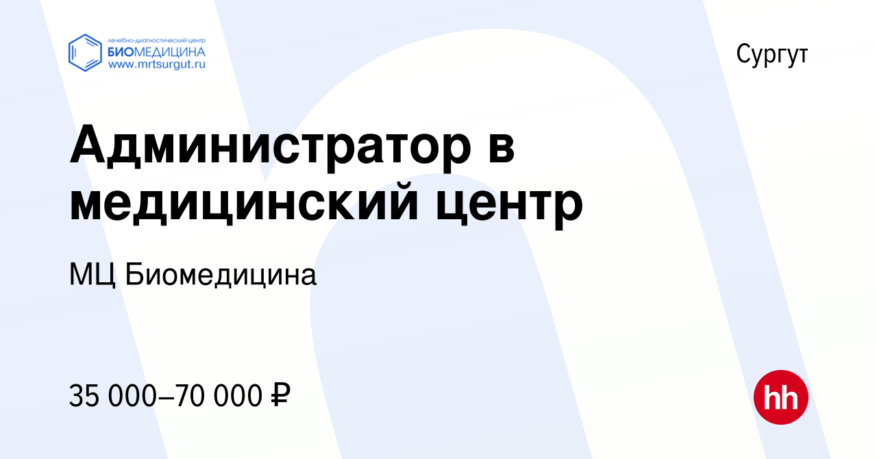 Вакансия Администратор в медицинский центр в Сургуте, работа в компании МЦ  Биомедицина (вакансия в архиве c 29 мая 2022)