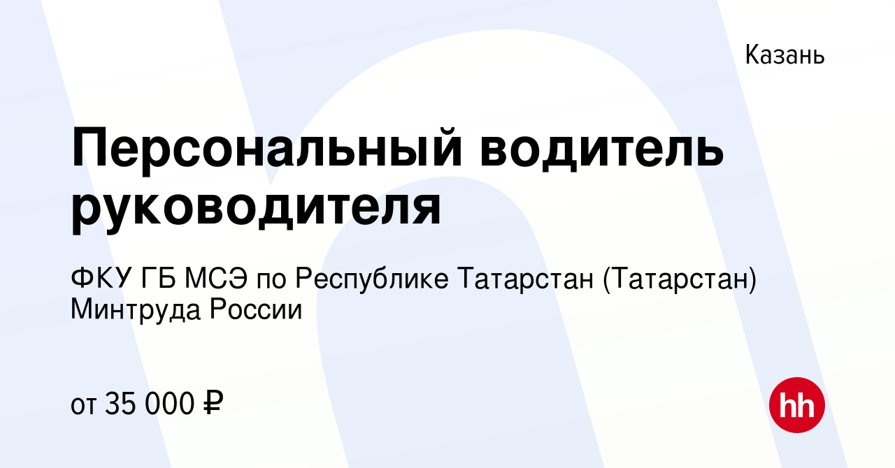 Вакансия Персональный водитель руководителя в Казани, работа в компании ФКУ  ГБ МСЭ по Республике Татарстан (Татарстан) Минтруда России (вакансия в  архиве c 11 июля 2022)