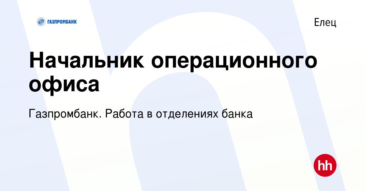 Вакансия Начальник операционного офиса в Ельце, работа в компании  Газпромбанк. Работа в отделениях банка (вакансия в архиве c 17 июля 2022)