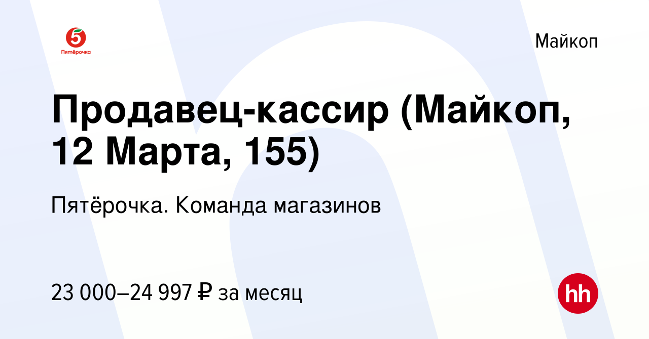 Вакансия Продавец-кассир (Майкоп, 12 Марта, 155) в Майкопе, работа в  компании Пятёрочка. Команда магазинов (вакансия в архиве c 17 июня 2022)