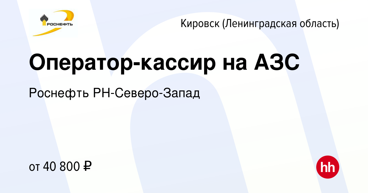 Вакансия Оператор-кассир на АЗС в Кировске, работа в компании Роснефть  РН-Северо-Запад (вакансия в архиве c 13 июля 2022)