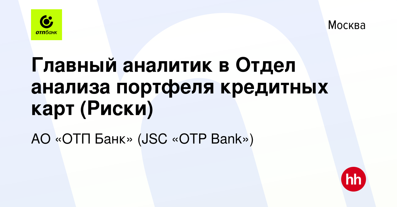 Вакансия Главный аналитик в Отдел анализа портфеля кредитных карт (Риски) в  Москве, работа в компании АО «ОТП Банк» (JSC «OTP Bank») (вакансия в архиве  c 17 апреля 2023)