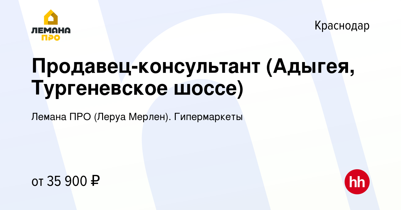 Вакансия Продавец-консультант (Адыгея, Тургеневское шоссе) в Краснодаре,  работа в компании Леруа Мерлен. Гипермаркеты (вакансия в архиве c 31 мая  2022)