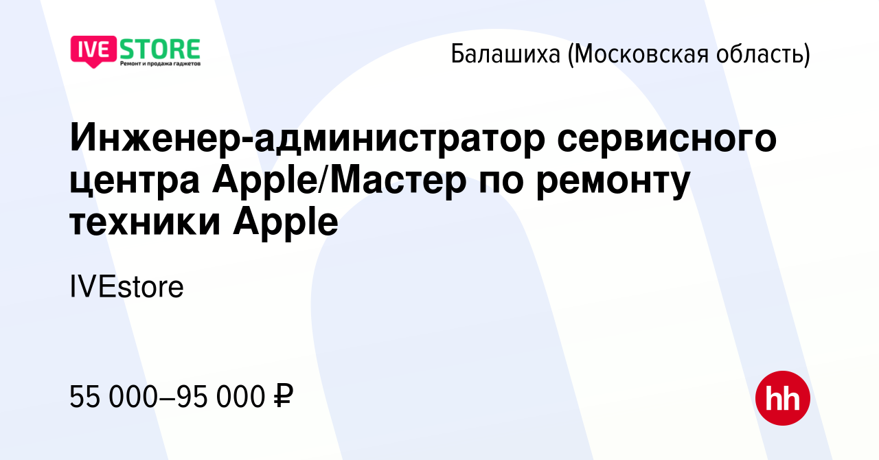 Вакансия Инженер-администратор сервисного центра Apple/Мастер по ремонту  техники Apple в Балашихе, работа в компании IVEstore (вакансия в архиве c  17 июня 2022)