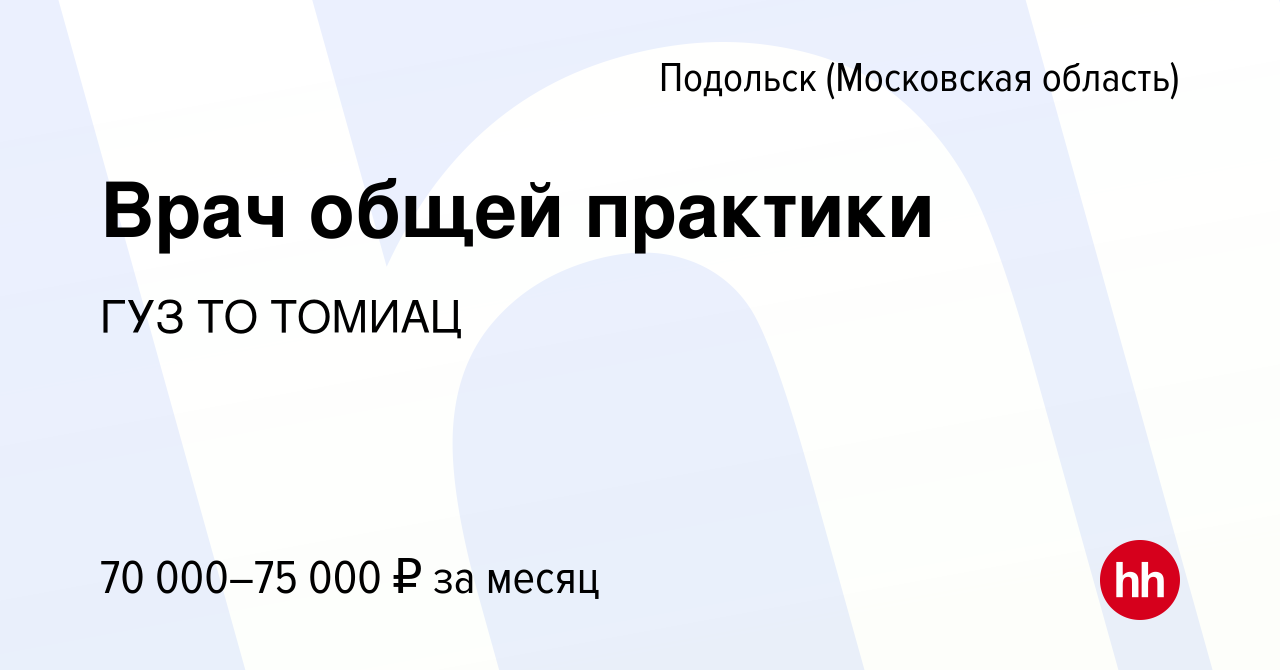 Вакансия Врач общей практики в Подольске (Московская область), работа в  компании ГУЗ ТО ТОМИАЦ (вакансия в архиве c 7 сентября 2022)