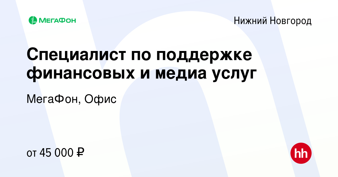 Вакансия Специалист по поддержке финансовых и медиа услуг в Нижнем Новгороде,  работа в компании МегаФон, Офис (вакансия в архиве c 13 сентября 2022)