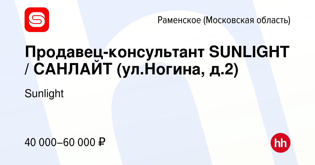 Вакансия Продавец-консультант SUNLIGHT / САНЛАЙТ (ул.Ногина, д.2) в  Раменском, работа в компании SUNLIGHT/САНЛАЙТ (вакансия в архиве c 17 июня  2022)