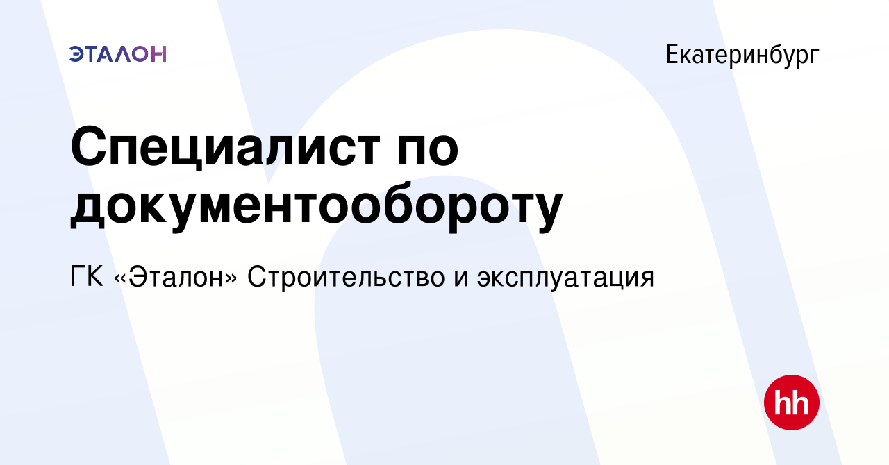 Вакансия Специалист по документообороту в Екатеринбурге, работа в компании  ГК «Эталон» Строительство и эксплуатация (вакансия в архиве c 6 июня 2022)