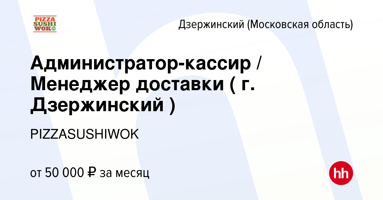 Вакансия Администратор-кассир / Менеджер доставки ( г. Дзержинский ) в  Дзержинском, работа в компании PIZZASUSHIWOK (вакансия в архиве c 17 июня  2022)