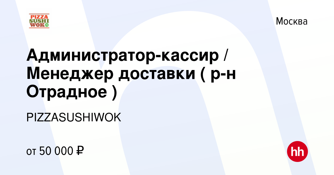 Вакансия Администратор-кассир / Менеджер доставки ( р-н Отрадное ) в  Москве, работа в компании PIZZASUSHIWOK (вакансия в архиве c 2 июля 2022)