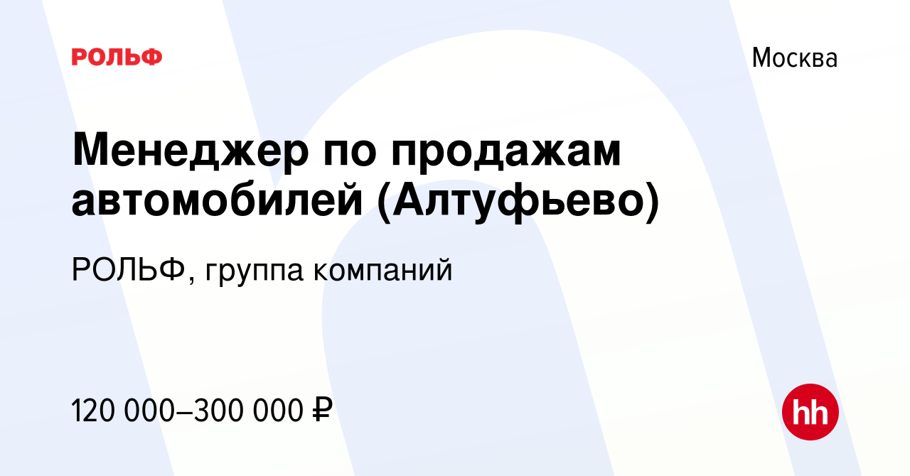 Вакансия Менеджер по продажам автомобилей (Алтуфьево) в Москве, работа в  компании РОЛЬФ, группа компаний (вакансия в архиве c 6 октября 2022)