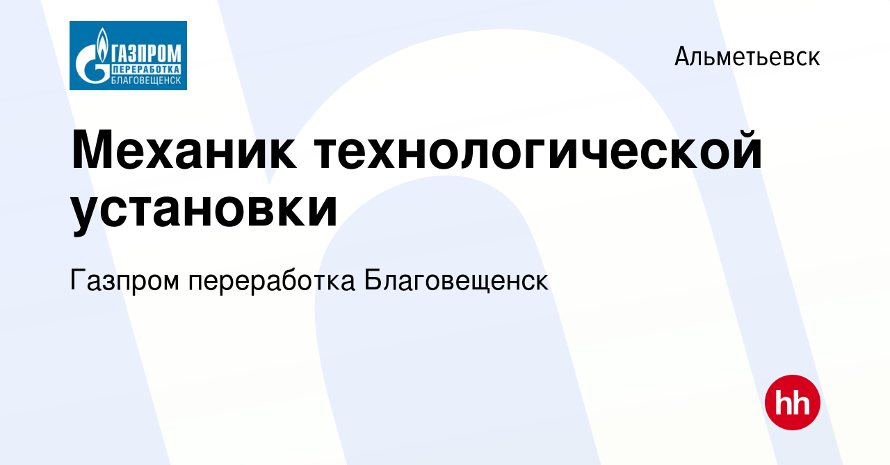 Вакансия Механик технологической установки в Альметьевске, работа в  компании Газпром переработка Благовещенск (вакансия в архиве c 17 июля 2022)