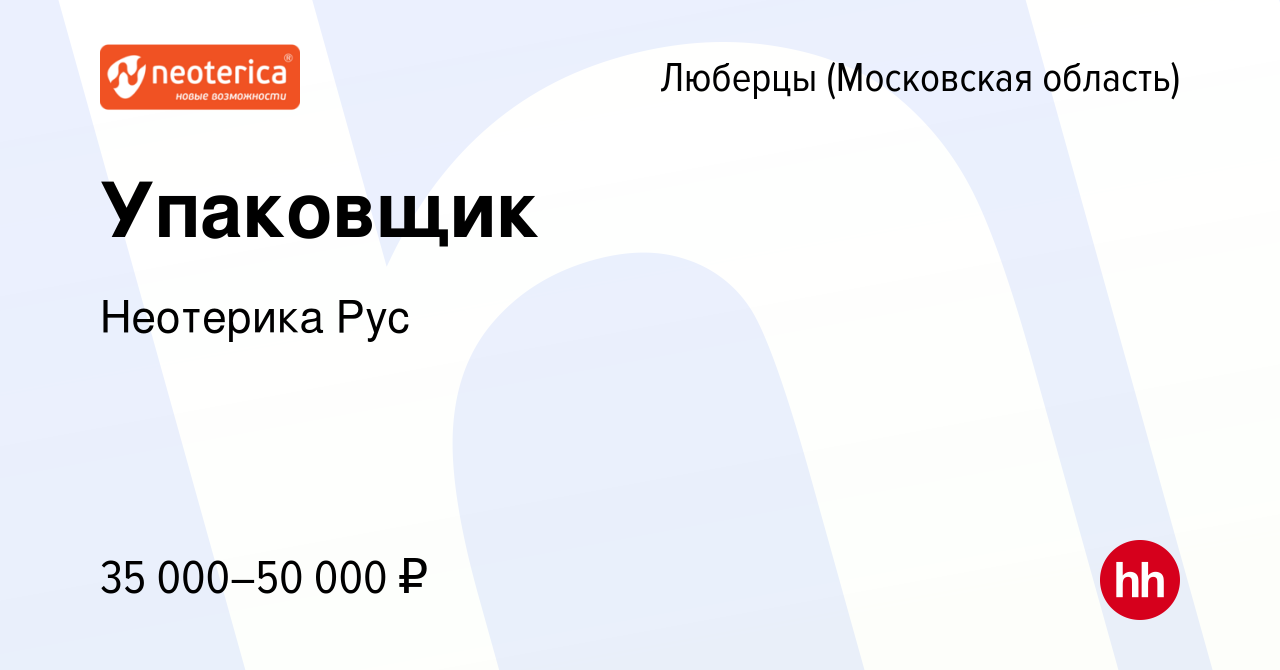 Вакансия Упаковщик в Люберцах, работа в компании Неотерика Рус (вакансия в  архиве c 17 июня 2022)