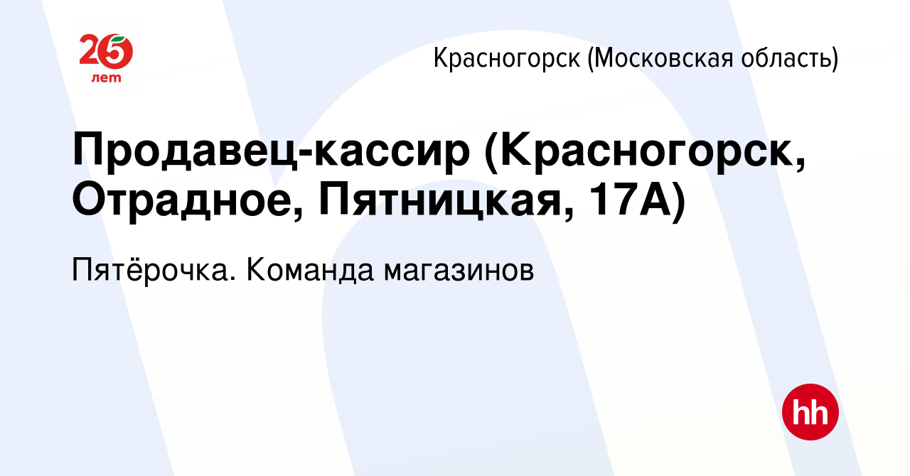 Вакансия Продавец-кассир (Красногорск, Отрадное, Пятницкая, 17А) в  Красногорске, работа в компании Пятёрочка. Команда магазинов (вакансия в  архиве c 17 июня 2022)