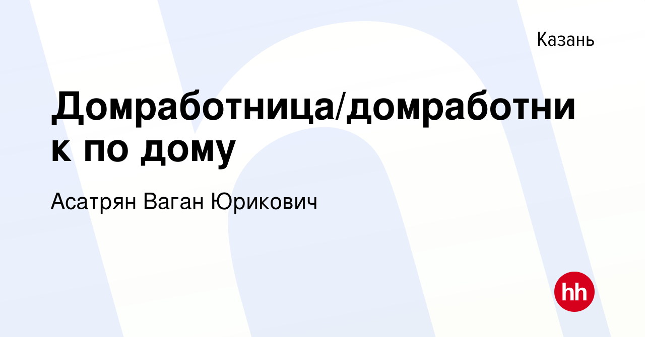 Вакансия Домработница/домработник по дому в Казани, работа в компании  Асатрян Ваган Юрикович (вакансия в архиве c 17 июня 2022)