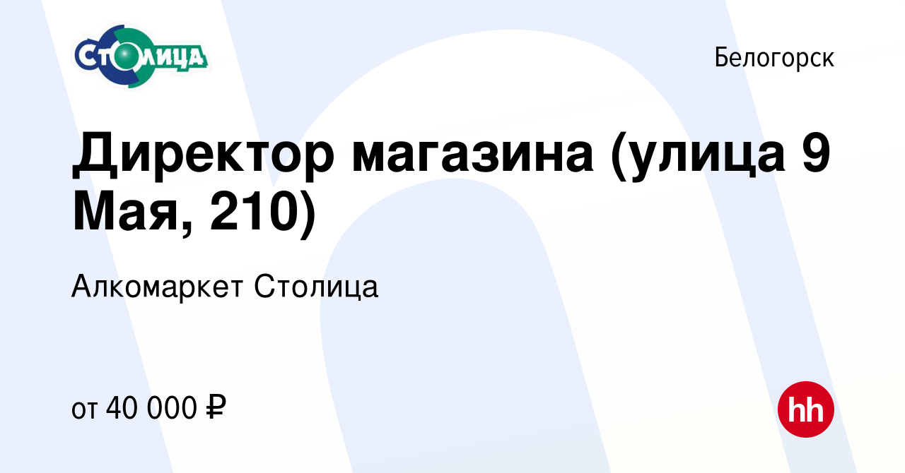 Вакансия Директор магазина (улица 9 Мая, 210) в Белогорске, работа в  компании Алкомаркет Столица (вакансия в архиве c 5 сентября 2022)