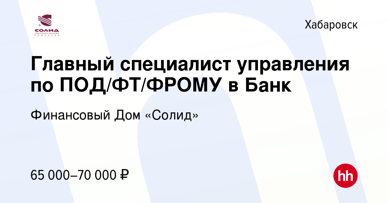 Вакансия Главный специалист управления по ПОД/ФТ/ФРОМУ в Банк в Хабаровске,  работа в компании Финансовый Дом «Солид» (вакансия в архиве c 17 июня 2022)