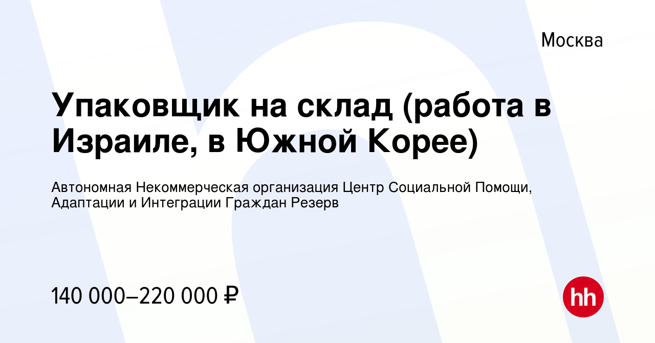 Вакансия Упаковщик на склад (работа в Израиле, в Южной Корее) в Москве,  работа в компании Автономная Некоммерческая организация Центр Социальной  Помощи, Адаптации и Интеграции Граждан Резерв (вакансия в архиве c 17 июня  2022)