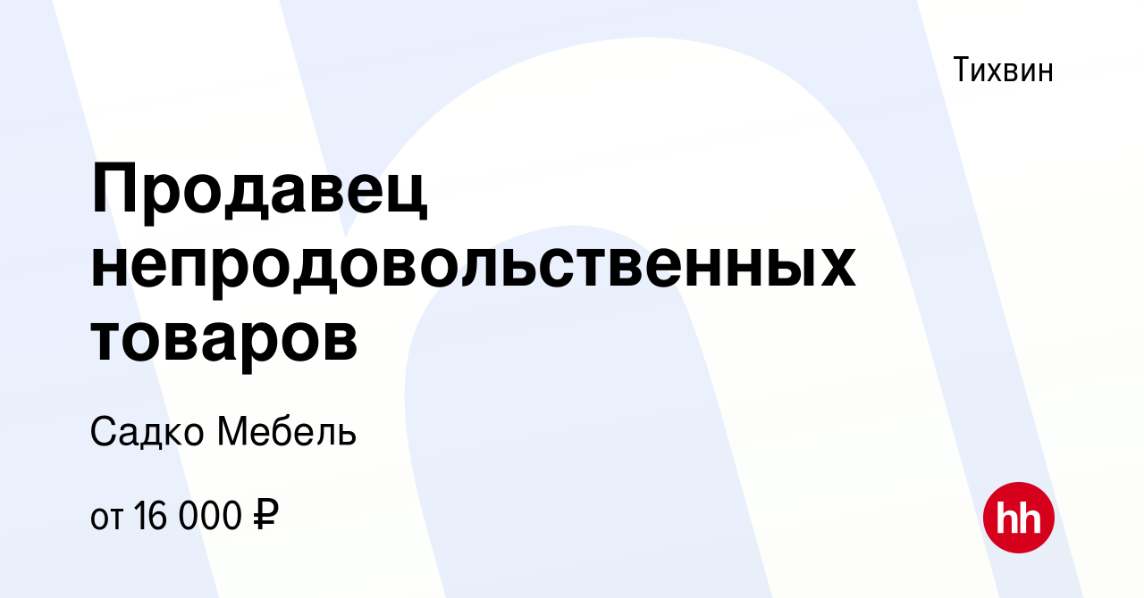 Вакансия Продавец непродовольственных товаров в Тихвине, работа в компании  Садко Мебель (вакансия в архиве c 17 июня 2022)