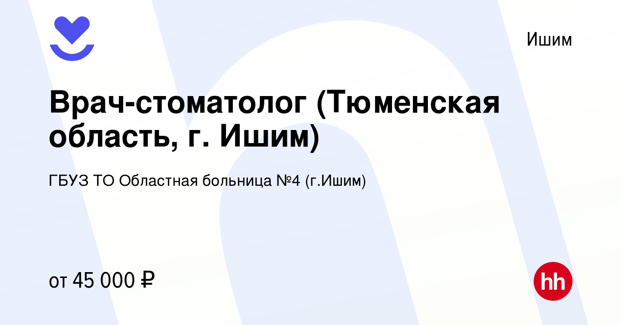 Вакансия Врач-стоматолог (Тюменская область, г. Ишим) в Ишиме, работа в  компании ГБУЗ ТО Областная больница №4 (г.Ишим) (вакансия в архиве c 19  июля 2022)