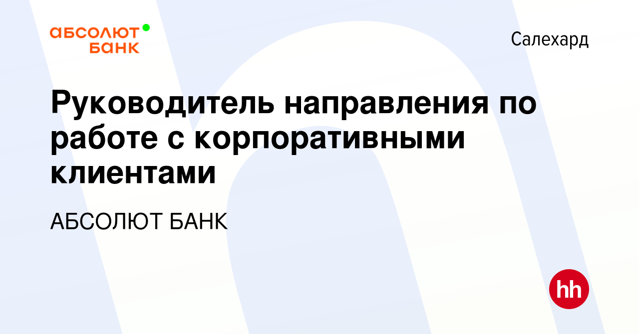 Вакансия Руководитель направления по работе с корпоративными клиентами в  Салехарде, работа в компании АБСОЛЮТ БАНК (вакансия в архиве c 13 июля 2022)