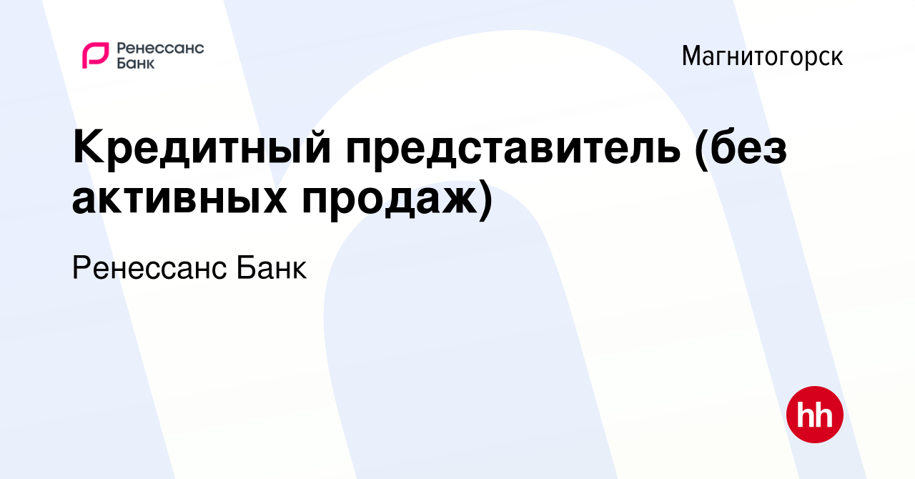 Вакансия Кредитный представитель (без активных продаж) в Магнитогорске,  работа в компании Ренессанс Банк (вакансия в архиве c 10 июня 2022)