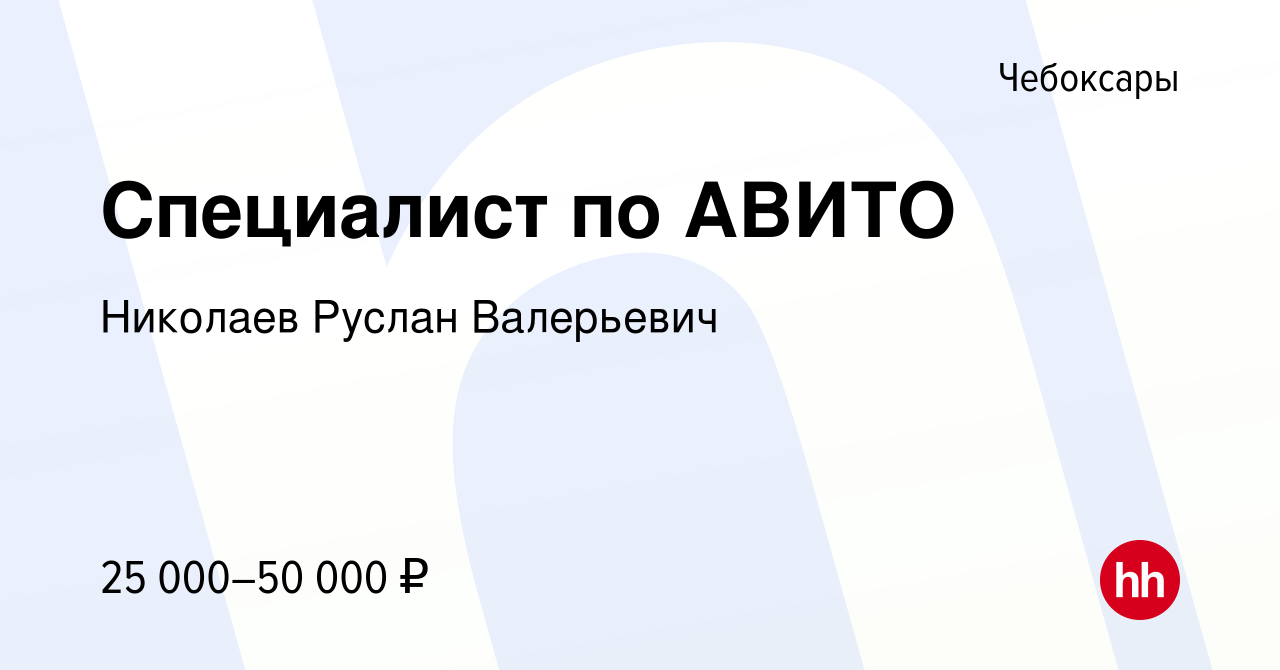 Вакансия Специалист по АВИТО в Чебоксарах, работа в компании Николаев  Руслан Валерьевич (вакансия в архиве c 18 июня 2022)