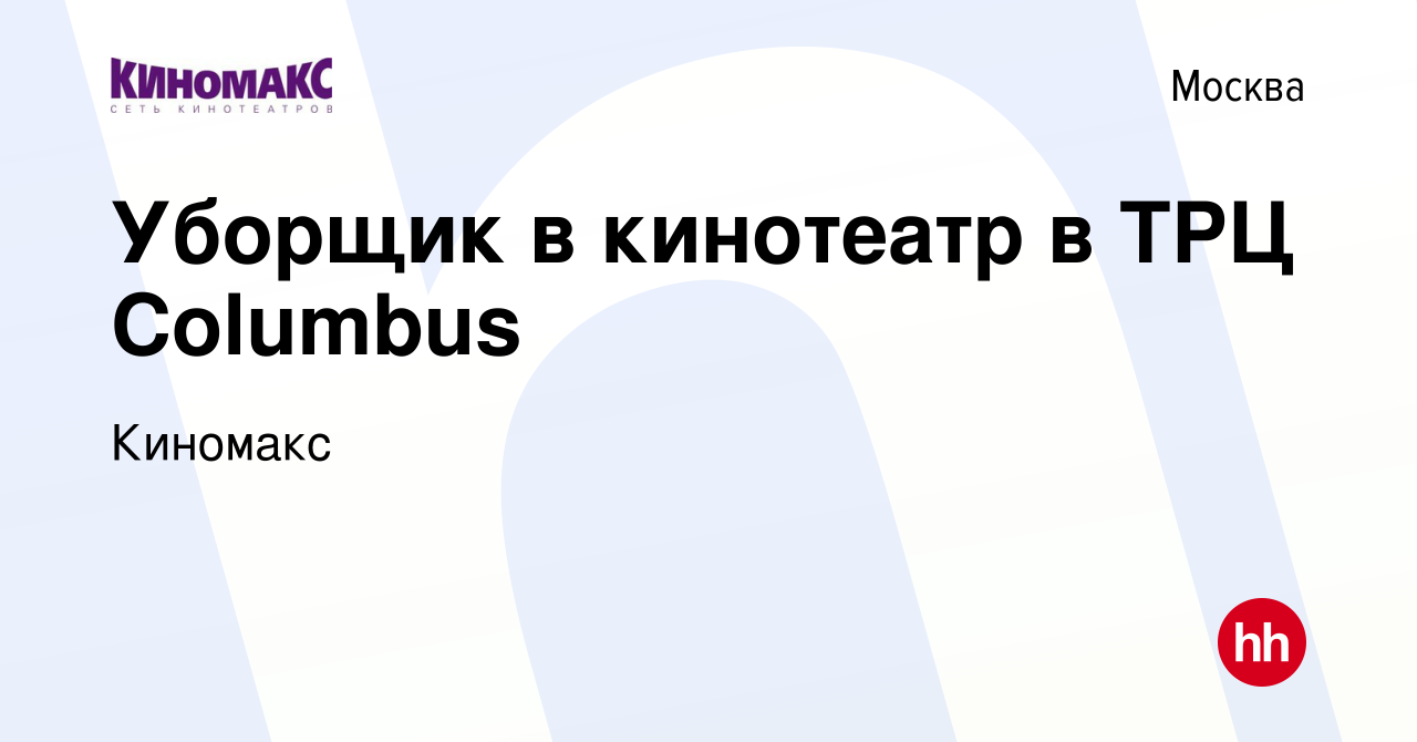 Вакансия Уборщик в кинотеатр в ТРЦ Columbus в Москве, работа в компании  Киномакс (вакансия в архиве c 18 июня 2022)