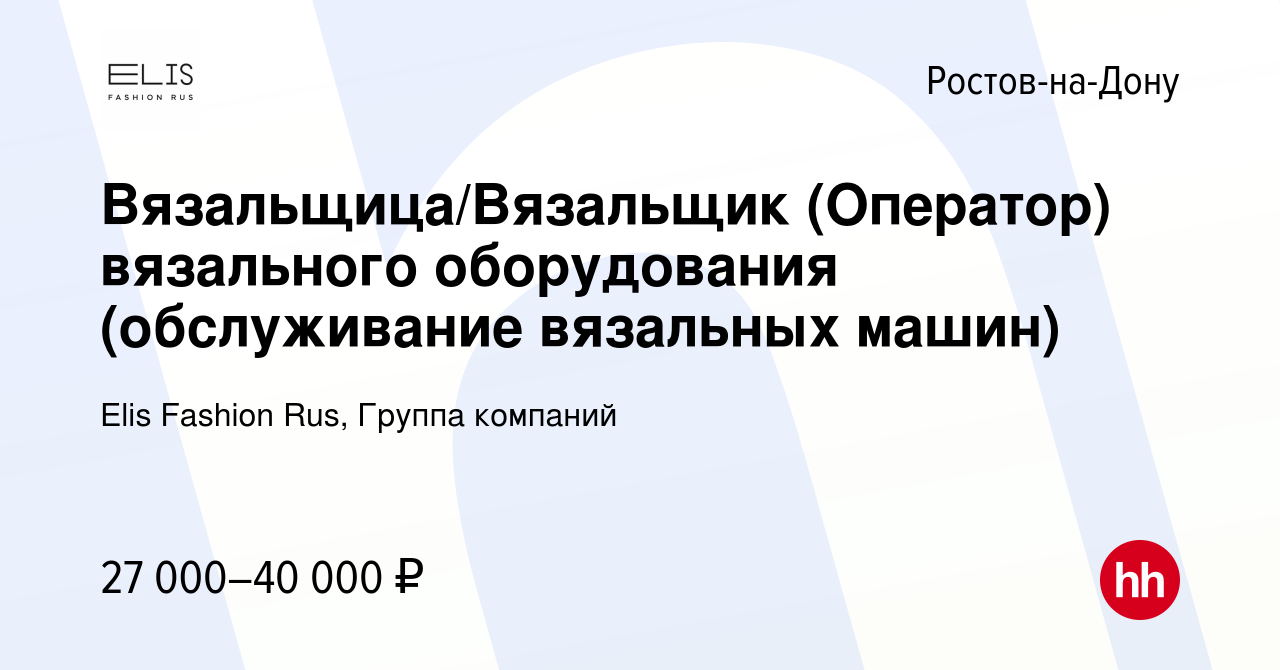 Вакансия Вязальщица/Вязальщик (Оператор) вязального оборудования  (обслуживание вязальных машин) в Ростове-на-Дону, работа в компании Elis  Fashion Rus, Группа компаний (вакансия в архиве c 18 июня 2022)