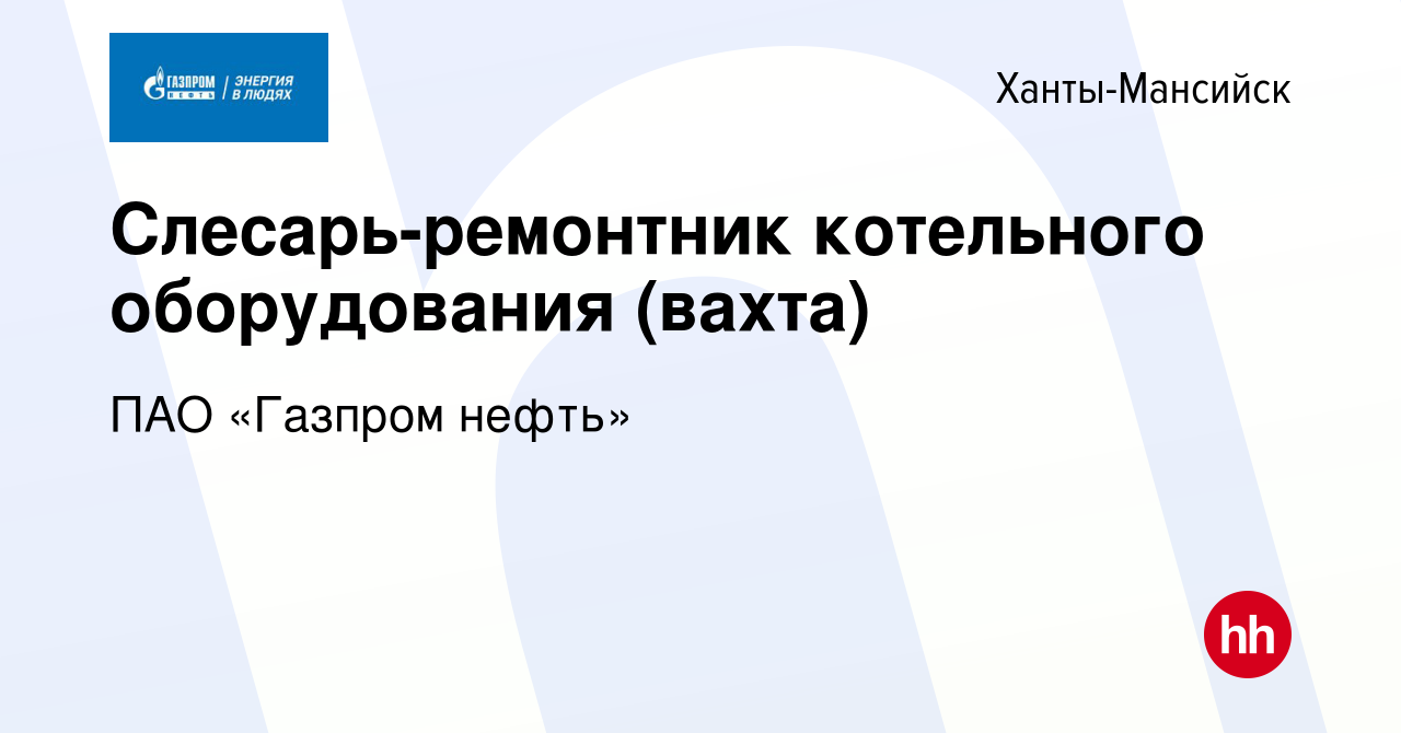 Вакансия Слесарь-ремонтник котельного оборудования (вахта) в Ханты-Мансийске,  работа в компании ПАО «Газпром нефть» (вакансия в архиве c 20 мая 2022)