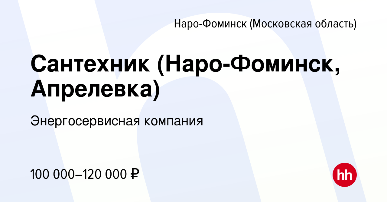 Вакансия Сантехник (Наро-Фоминск, Апрелевка) в Наро-Фоминске, работа в  компании Энергосервисная компания (вакансия в архиве c 16 сентября 2022)