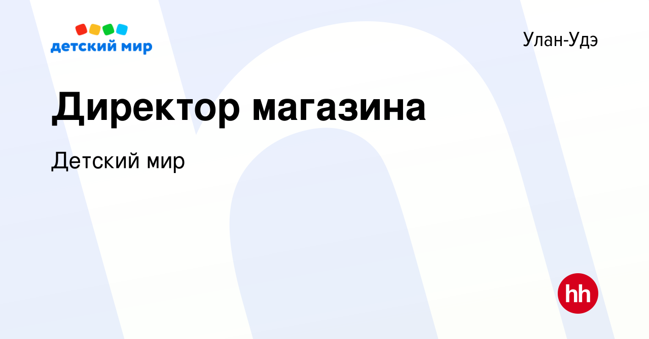 Вакансия Директор магазина в Улан-Удэ, работа в компании Детский мир  (вакансия в архиве c 11 августа 2022)