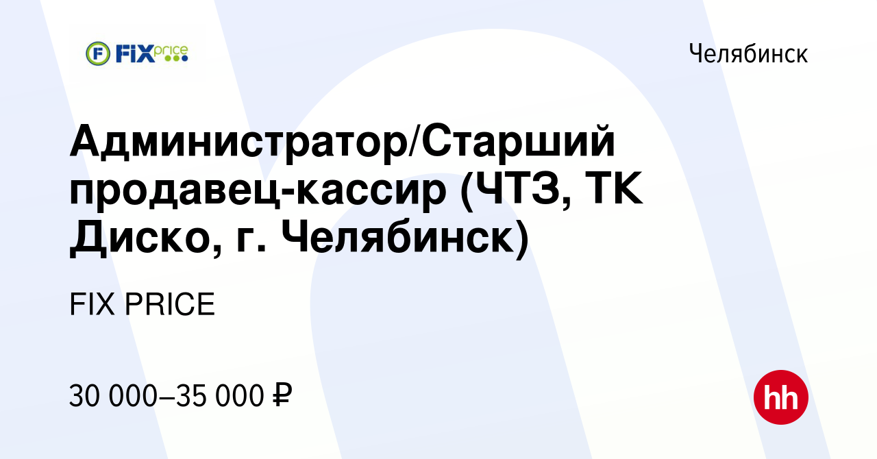 Вакансия Администратор/Старший продавец-кассир (ЧТЗ, ТК Диско, г. Челябинск)  в Челябинске, работа в компании FIX PRICE (вакансия в архиве c 23 мая 2022)