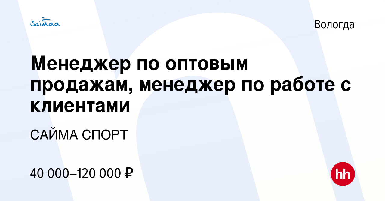 Вакансия Менеджер по оптовым продажам, менеджер по работе с клиентами в  Вологде, работа в компании САЙМА СПОРТ (вакансия в архиве c 19 июня 2022)