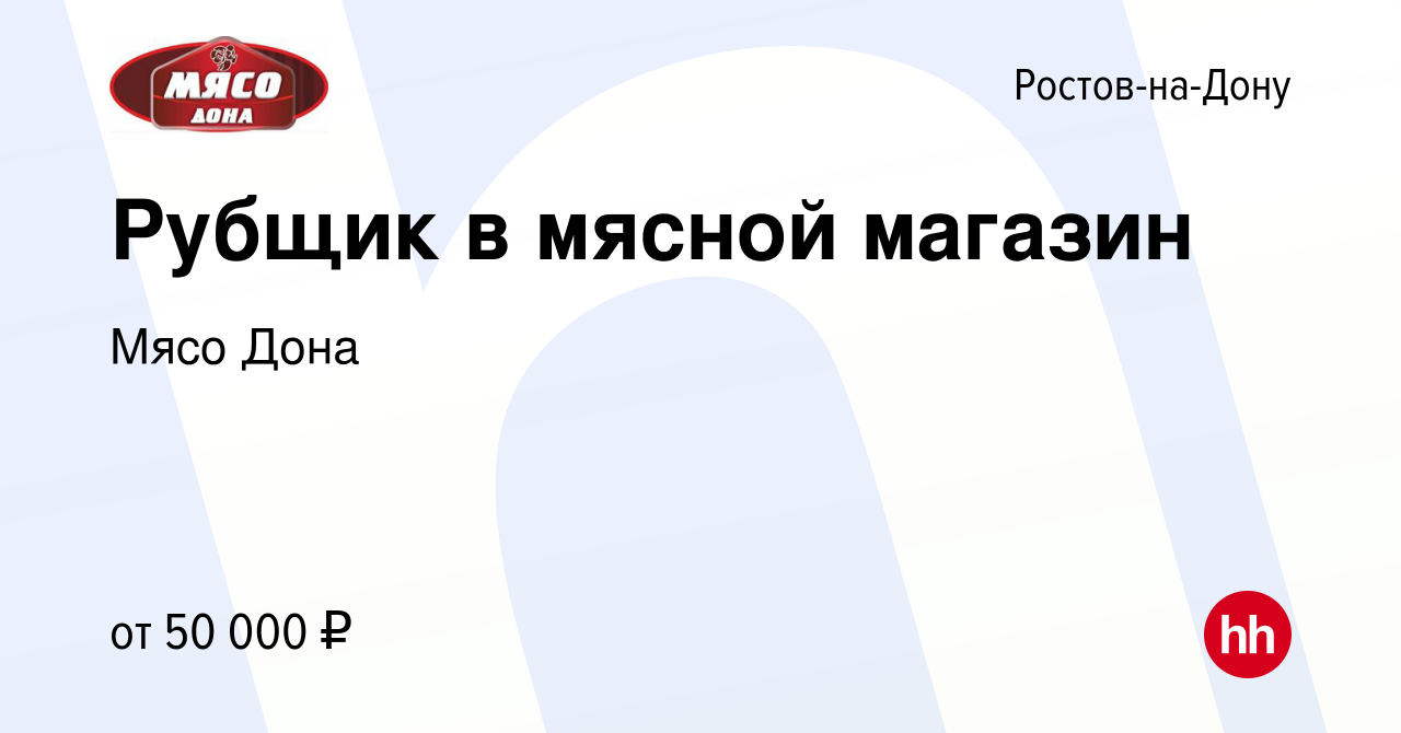 Вакансия Рубщик в мясной магазин в Ростове-на-Дону, работа в компании Мясо  Дона (вакансия в архиве c 19 июня 2022)