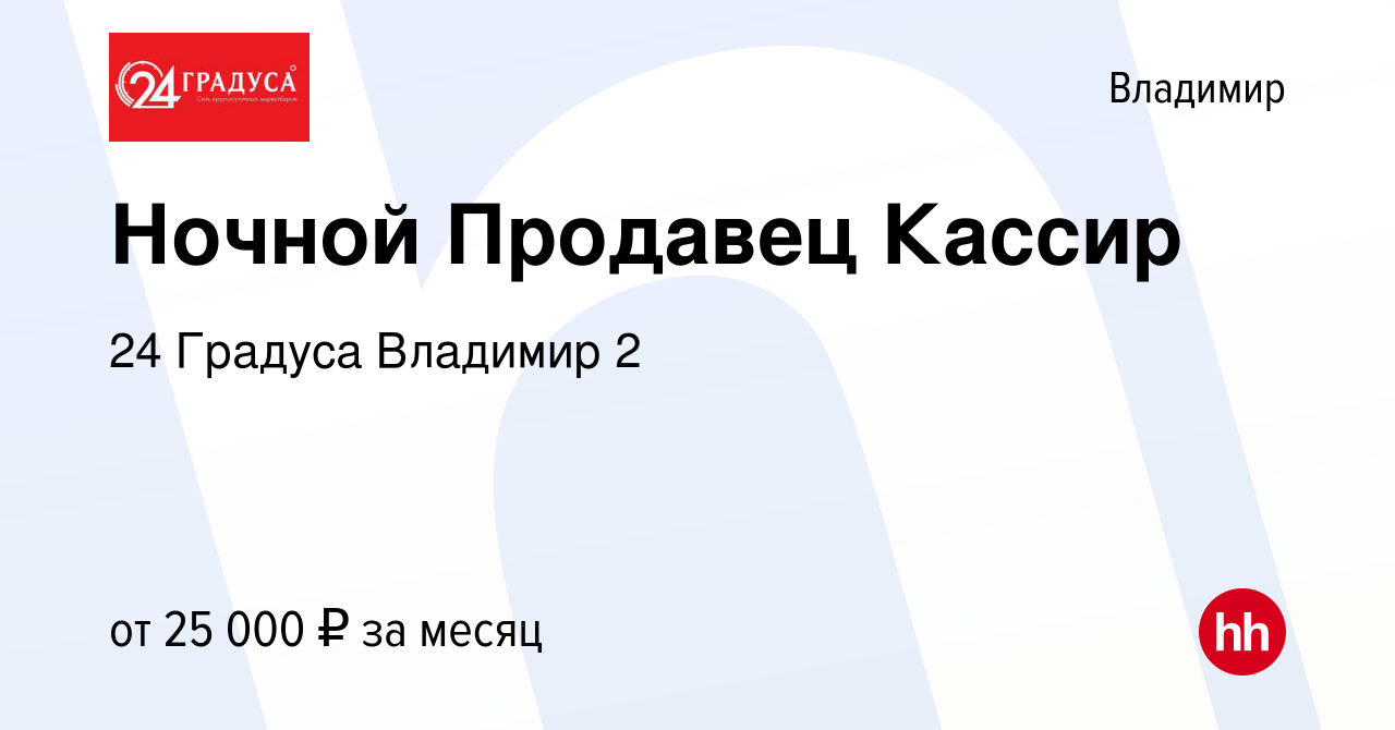 Вакансия Ночной Продавец Кассир во Владимире, работа в компании 24 Градуса  Владимир 2 (вакансия в архиве c 19 июня 2022)