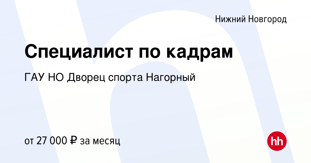 Вакансия Специалист по кадрам в Нижнем Новгороде, работа в компании ГАУ НО Дворец  спорта Нагорный (вакансия в архиве c 19 июня 2022)