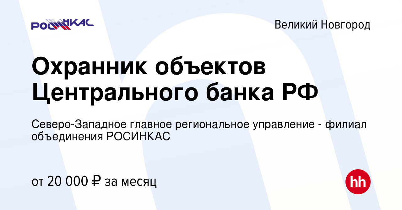 Вакансия Охранник объектов Центрального банка РФ в Великом Новгороде, работа  в компании Северо-Западное главное региональное управление - филиал  объединения РОСИНКАС (вакансия в архиве c 16 ноября 2022)