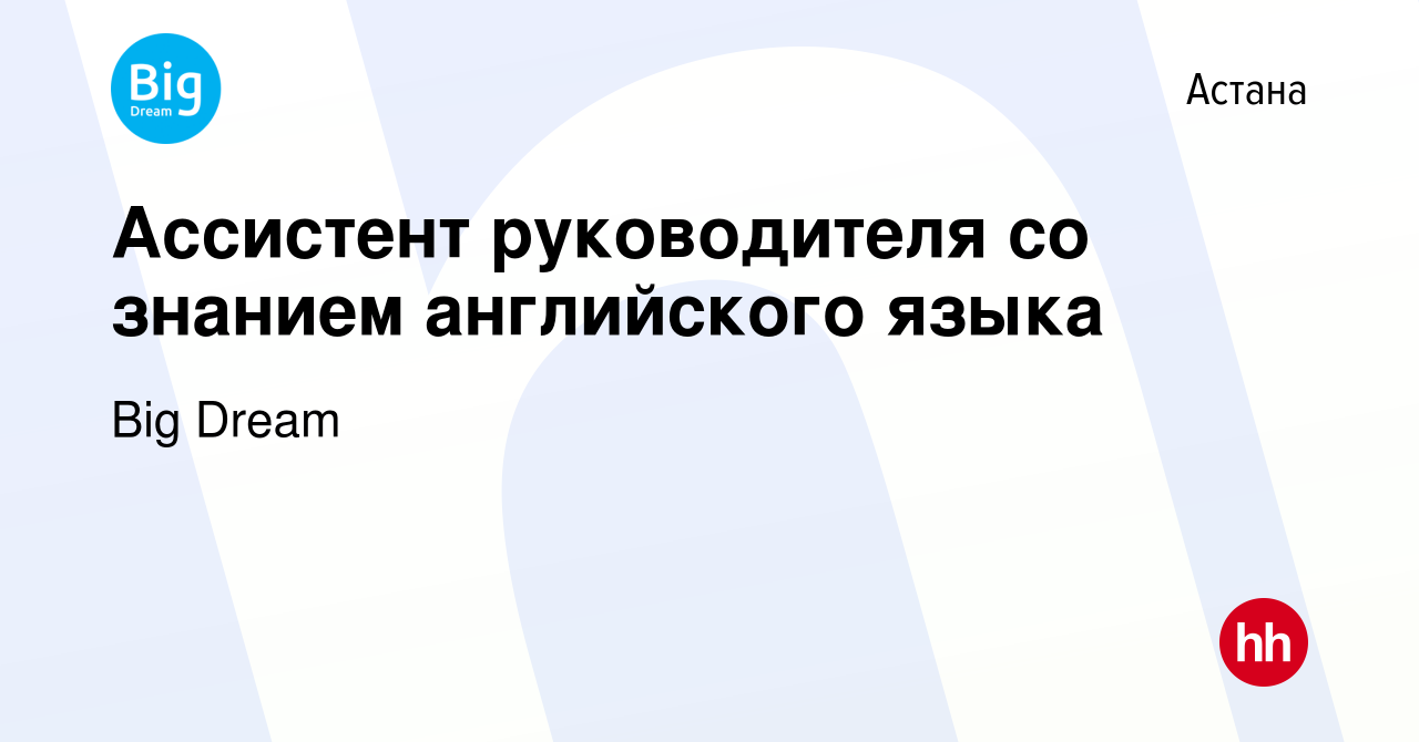 Вакансия Ассистент руководителя со знанием английского языка в Астане,  работа в компании Big Dream (вакансия в архиве c 19 июня 2022)