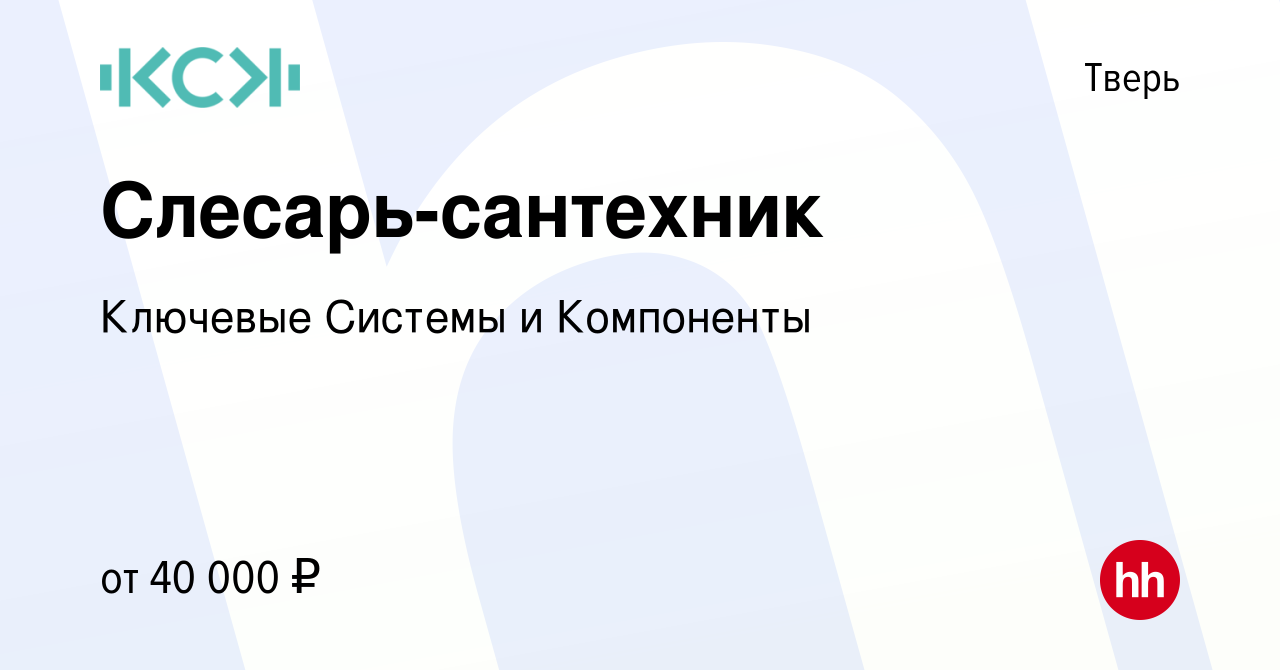 Вакансия Слесарь-сантехник в Твери, работа в компании Ключевые Системы и  Компоненты (вакансия в архиве c 2 мая 2023)