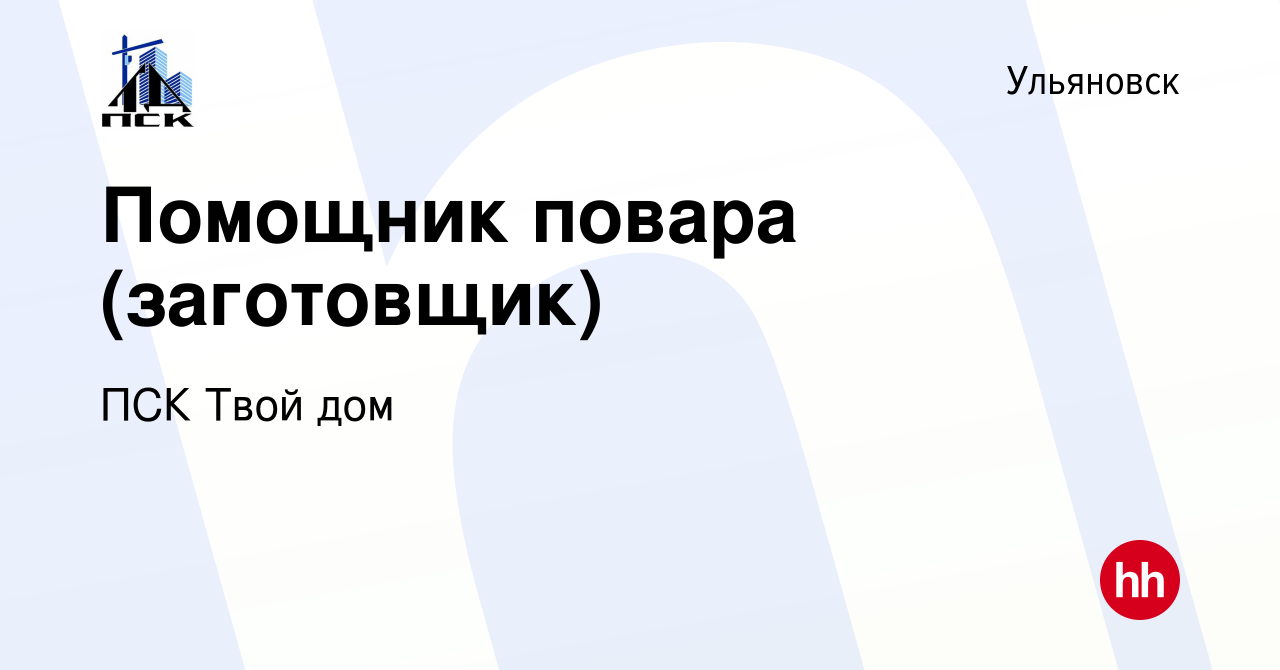 Вакансия Помощник повара (заготовщик) в Ульяновске, работа в компании ПСК  Твой дом (вакансия в архиве c 14 июля 2022)