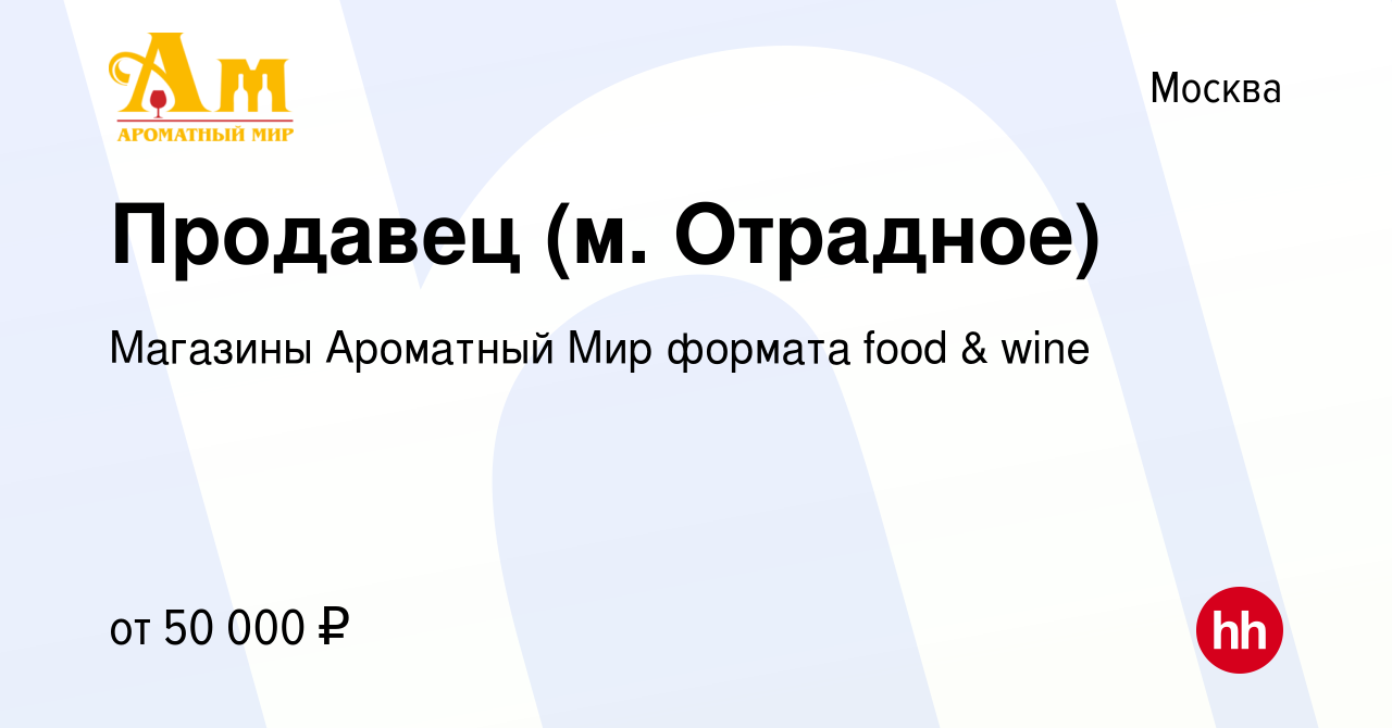 Вакансия Продавец (м. Отрадное) в Москве, работа в компании Магазины  Ароматный Мир формата food & wine (вакансия в архиве c 8 июля 2022)