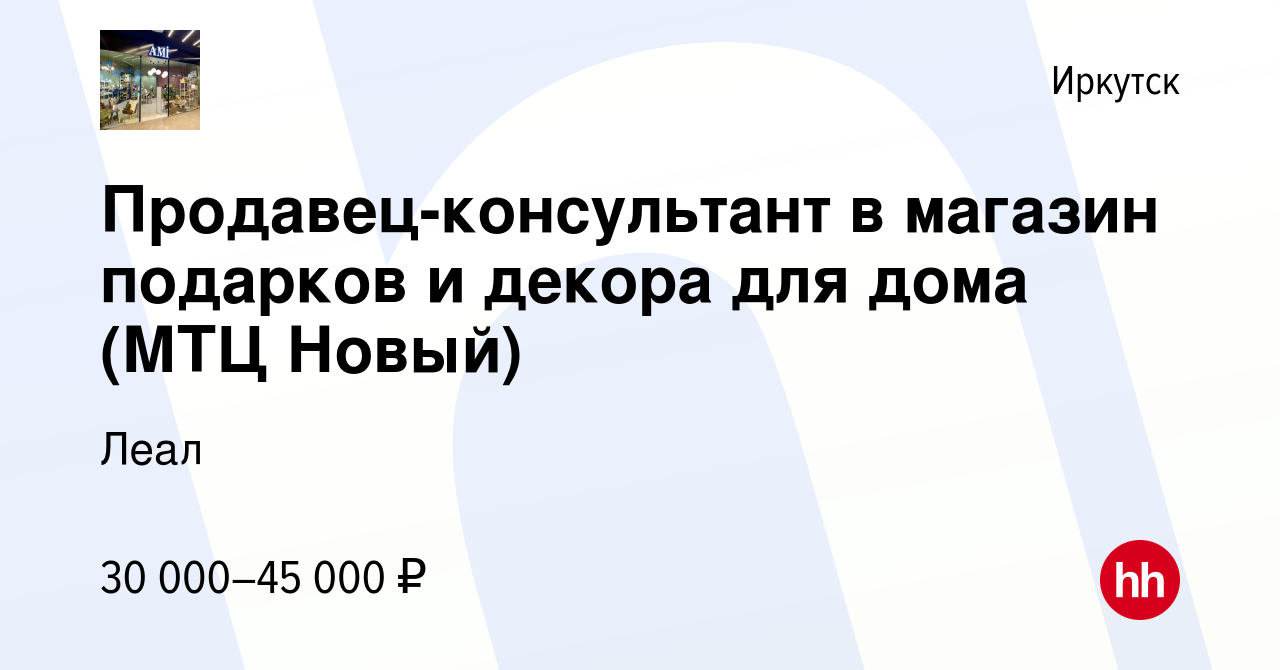 Вакансия Продавец-консультант в магазин подарков и декора для дома (МТЦ  Новый) в Иркутске, работа в компании Леал (вакансия в архиве c 13 июля 2022)