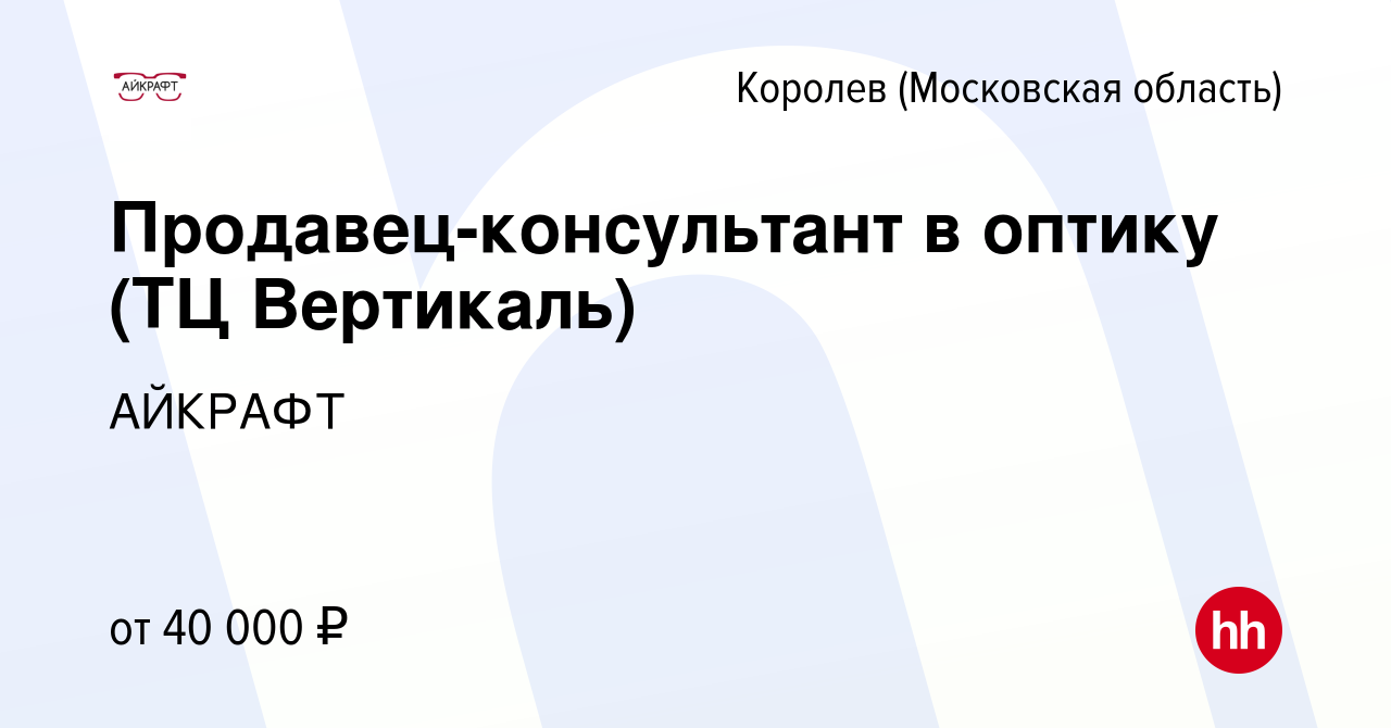 Вакансия Продавец-консультант в оптику (ТЦ Вертикаль) в Королеве, работа в  компании АЙКРАФТ (вакансия в архиве c 7 июля 2022)