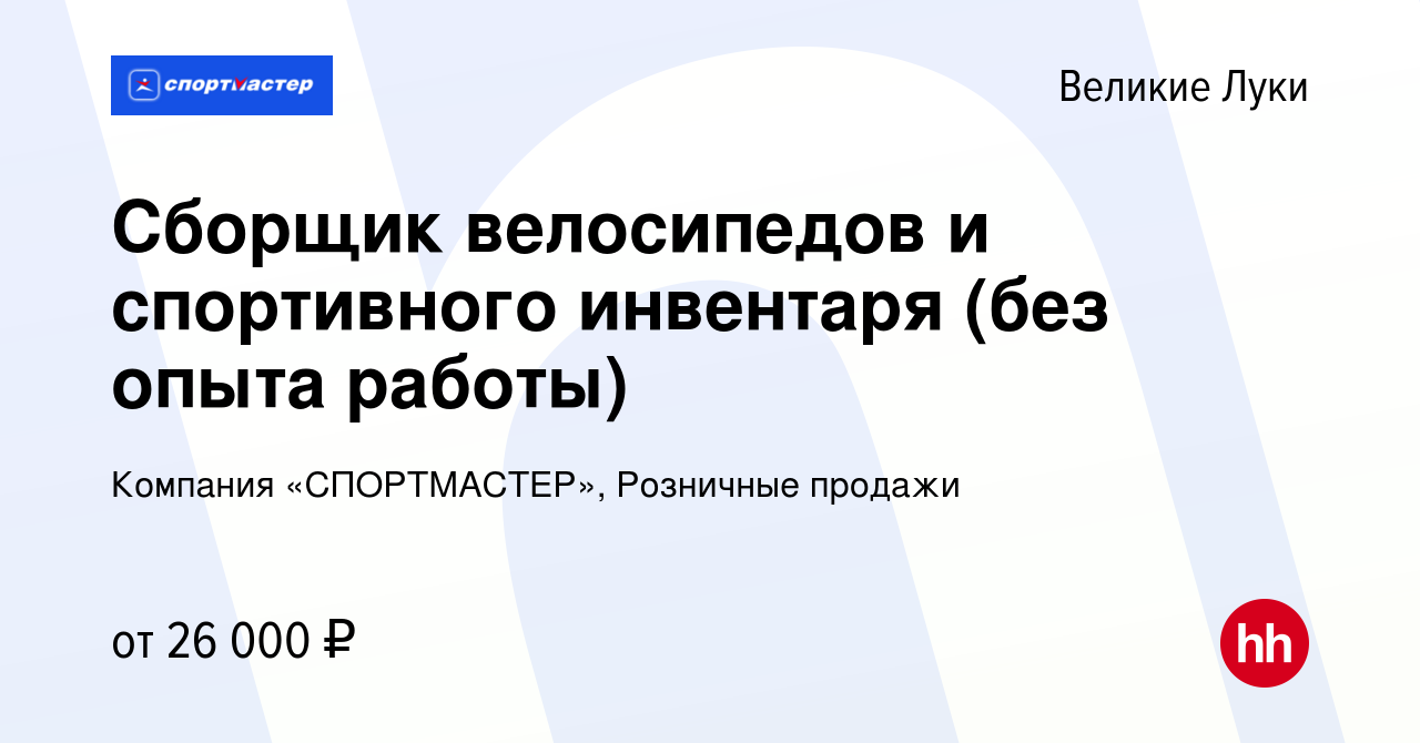 Вакансия Сборщик велосипедов и спортивного инвентаря (без опыта работы) в  Великих Луках, работа в компании Компания «СПОРТМАСТЕР», Розничные продажи  (вакансия в архиве c 2 августа 2022)