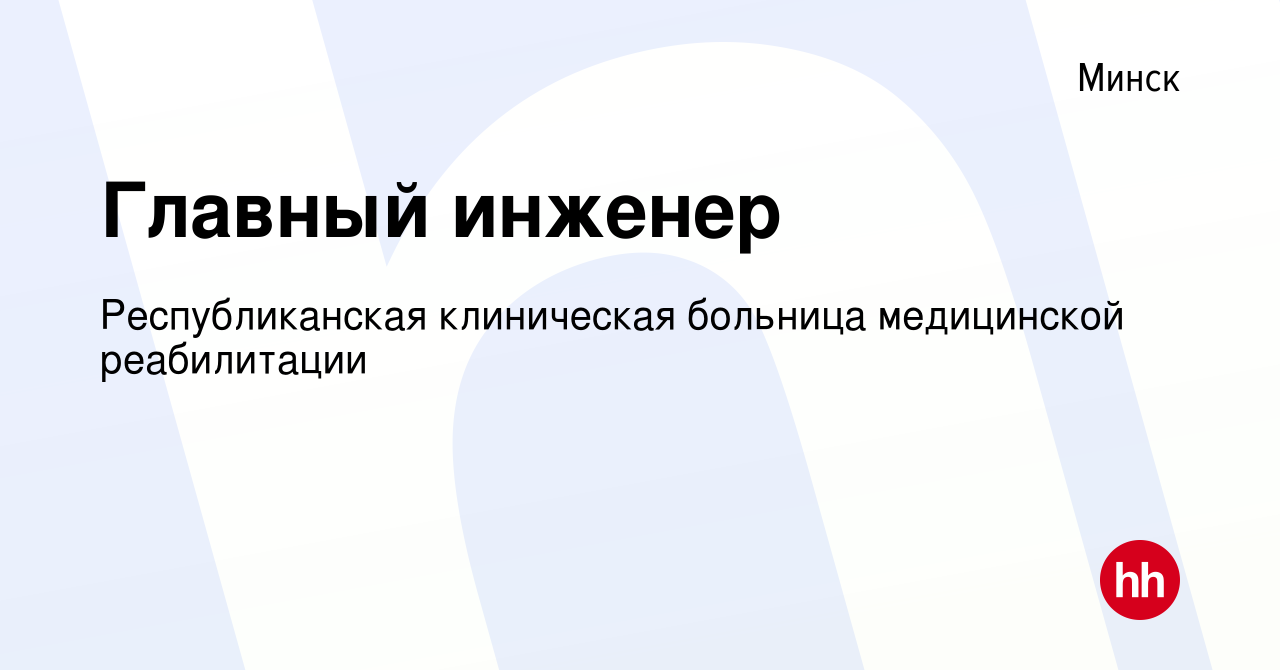 Вакансия Главный инженер в Минске, работа в компании Республиканская  клиническая больница медицинской реабилитации (вакансия в архиве c 19 июня  2022)