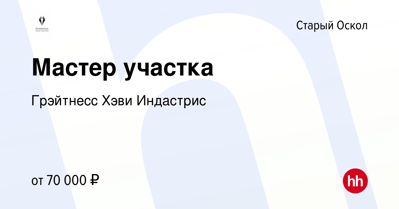 Вакансия Мастер участка в Старом Осколе, работа в компании Грэйтнесс Хэви  Индастрис (вакансия в архиве c 19 июня 2022)